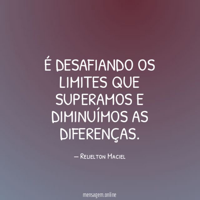 É Desafiando os limites que superamos e diminuímos as diferenças