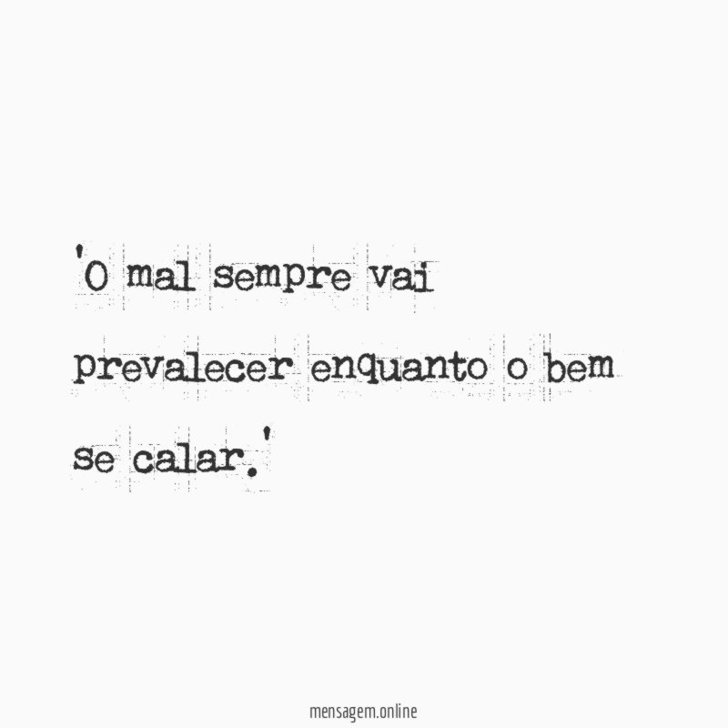 O mal sempre vai prevalecer enquanto o bem se calar