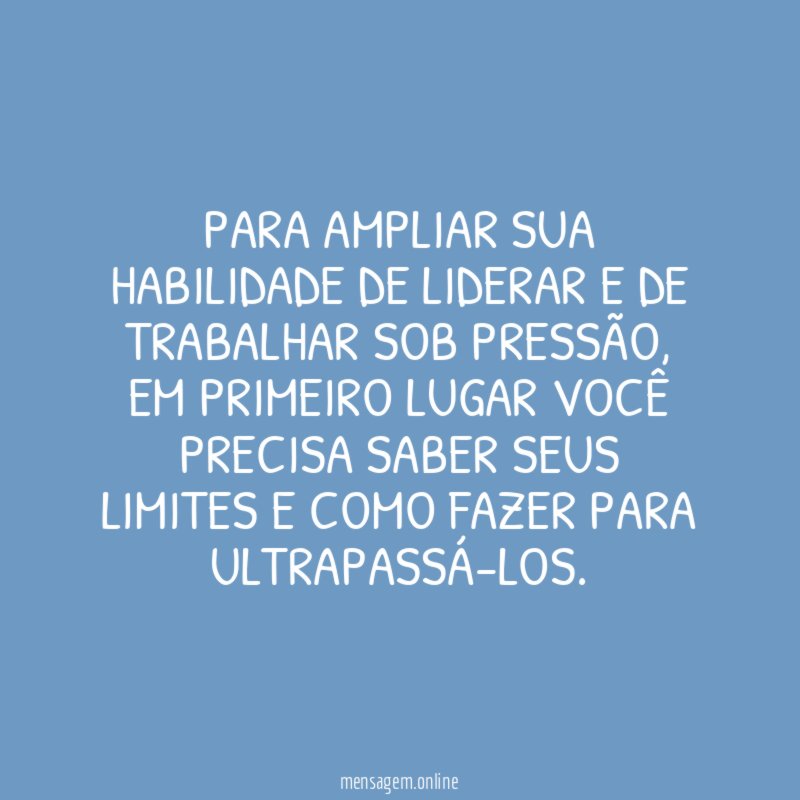 Para ampliar sua habilidade de liderar e de trabalhar sob pressão