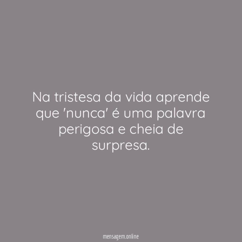 Na tristesa da vida aprende que 'nunca' é