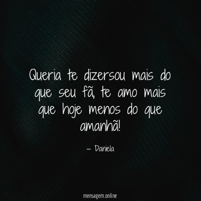 Queria te dizersou mais do que seu fã