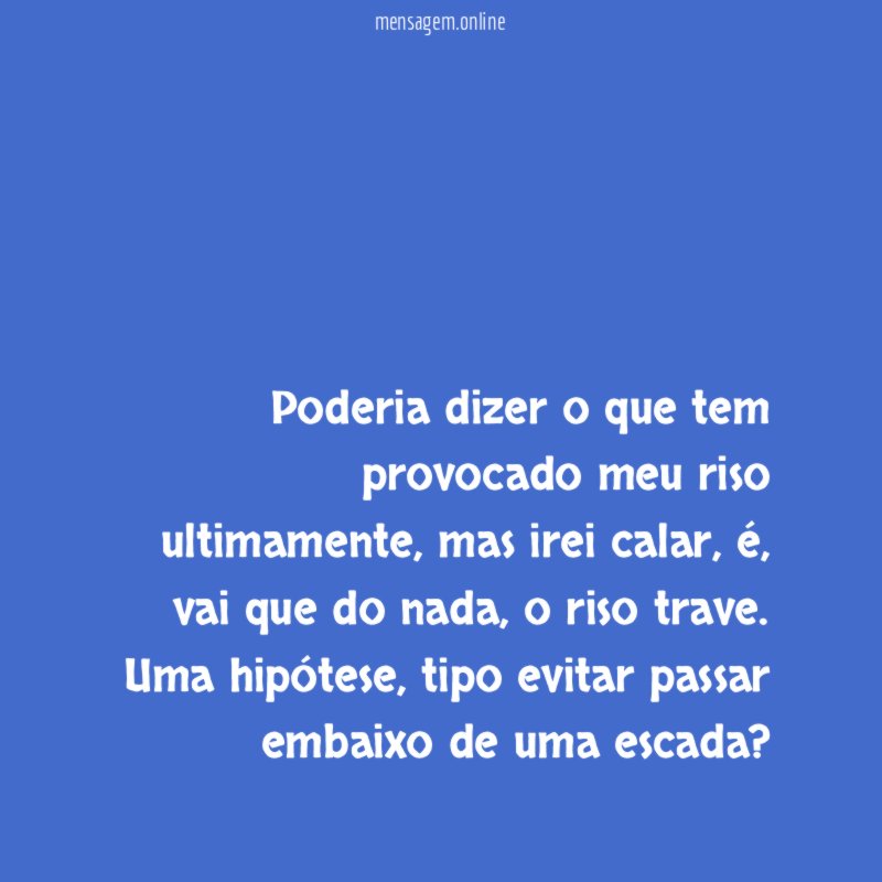 Poderia dizer o que tem provocado meu riso ultimamente