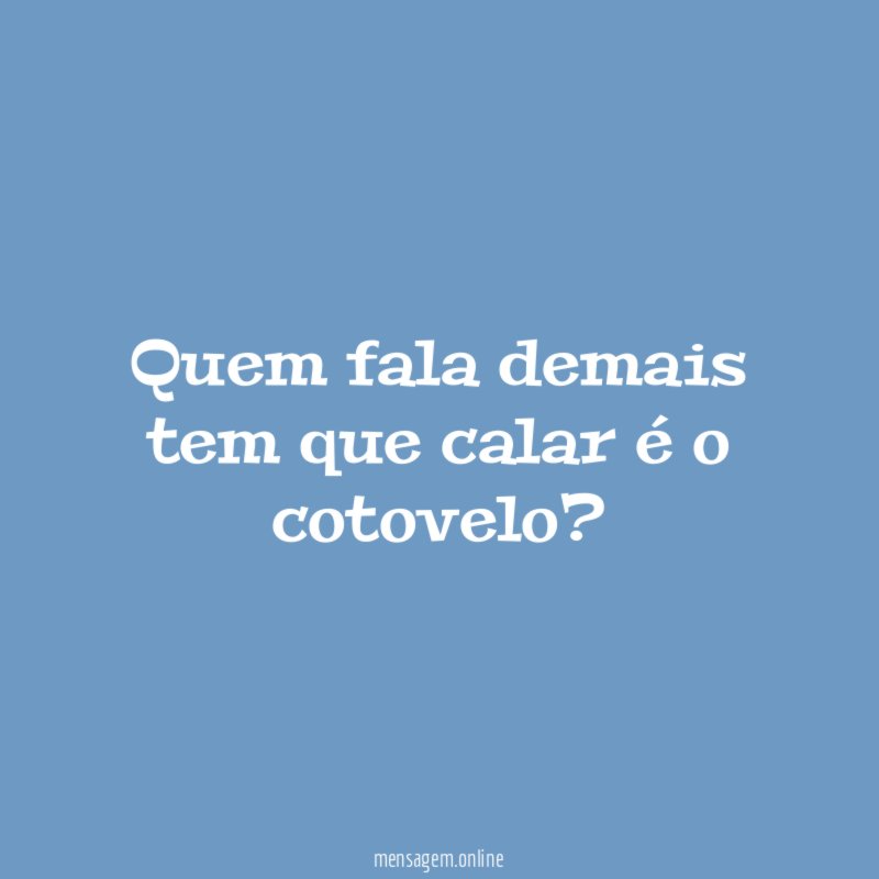 Quem fala demais tem que calar é o cotovelo