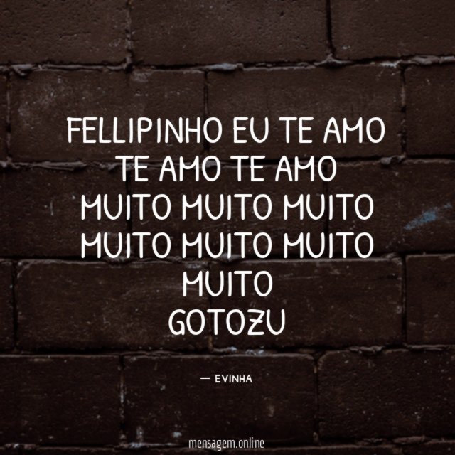 FELLIPINHO EU TE AMO TE AMO TE AMO
