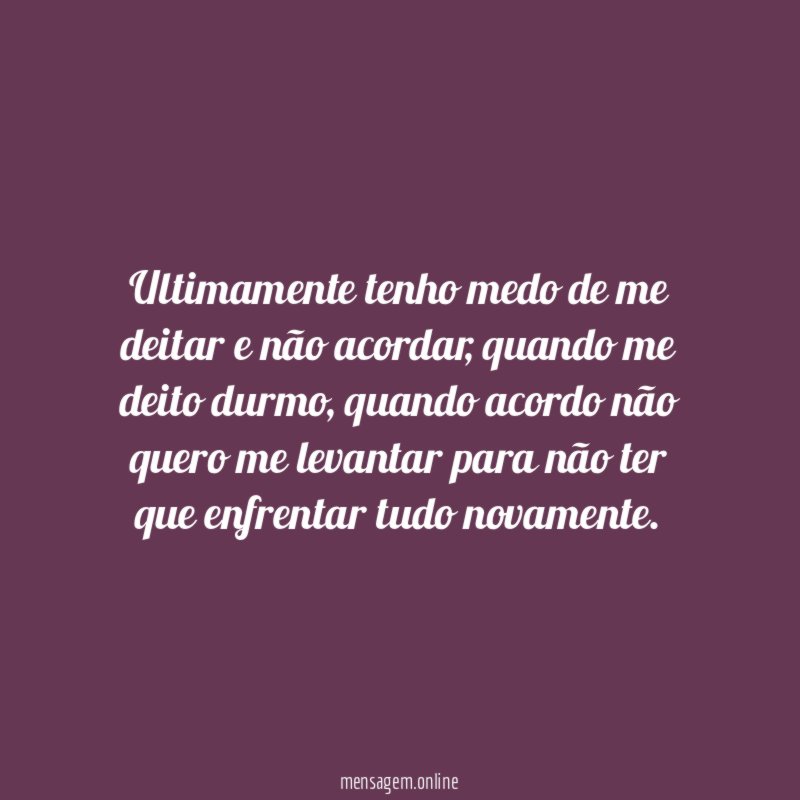 Ultimamente tenho medo de me deitar e não acordar