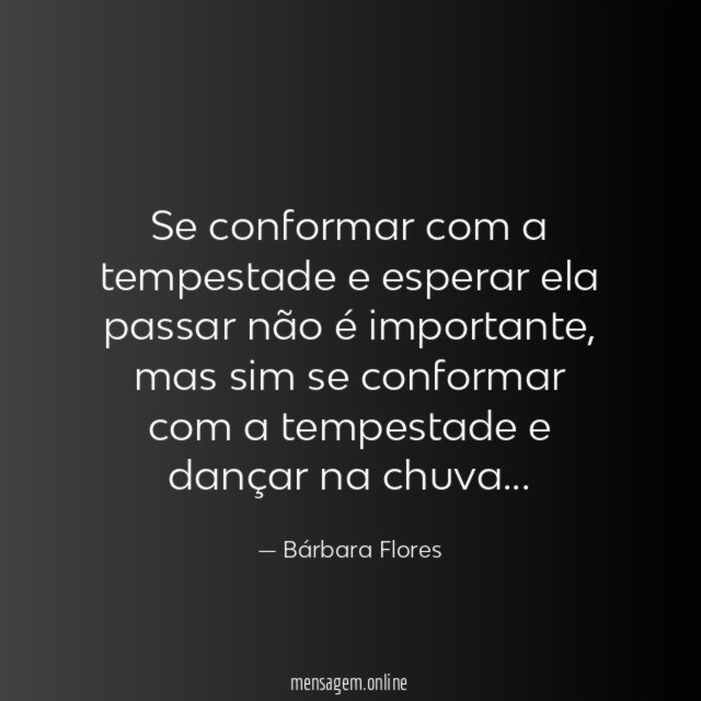 Se conformar com a tempestade e esperar ela passar não é importante