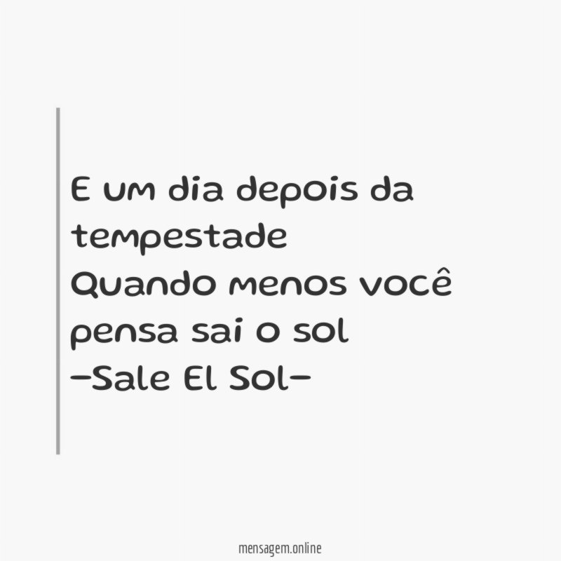 E um dia depois da tempestade
Quando menos você pensa sai o sol