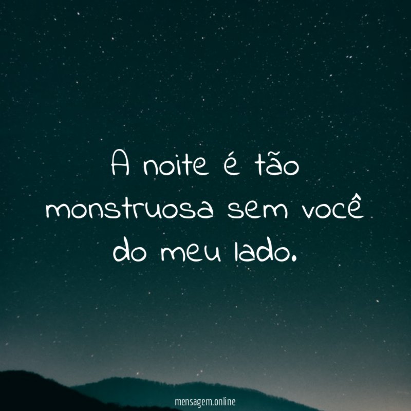 A noite é tão monstruosa sem você do meu lado