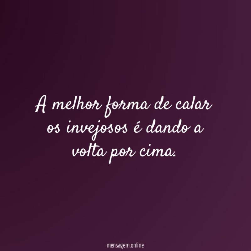 A melhor forma de calar os invejosos é dando a volta por cima