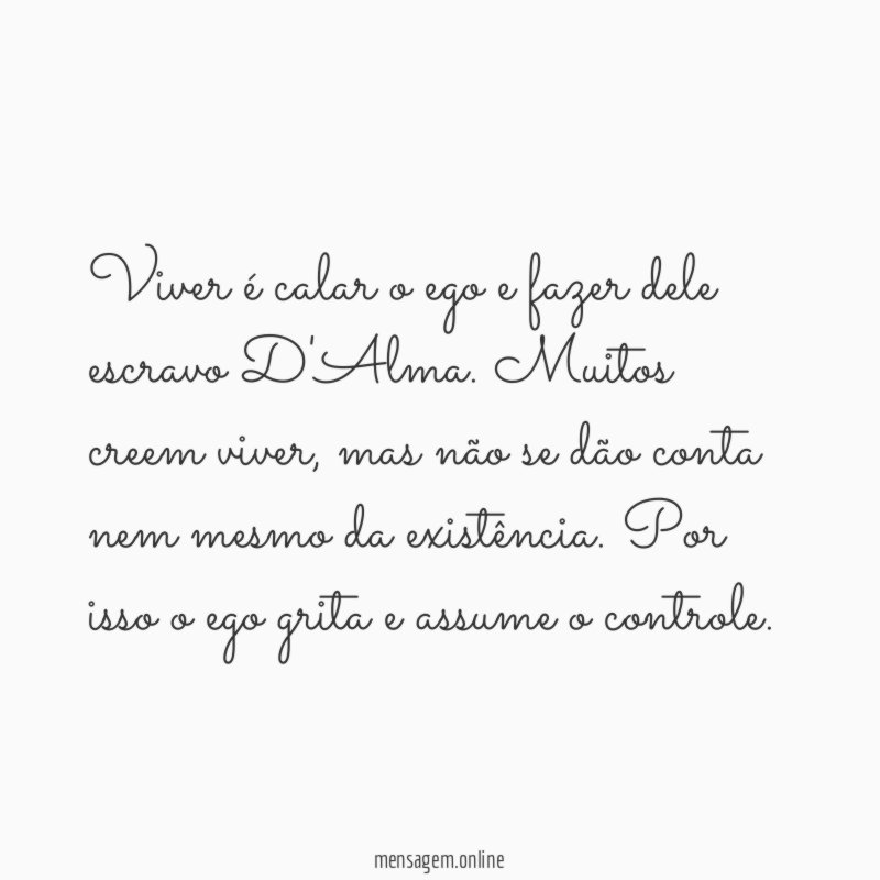Viver é calar o ego e fazer dele escravo D'Alma