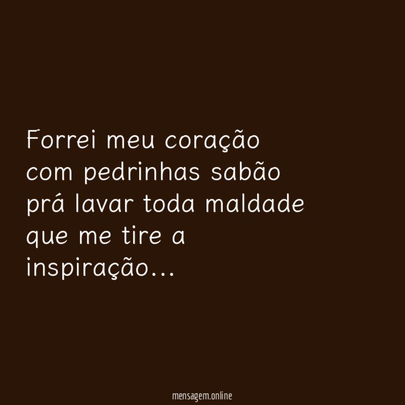 Forrei meu coração com pedrinhas sabão prá lavar toda maldade que