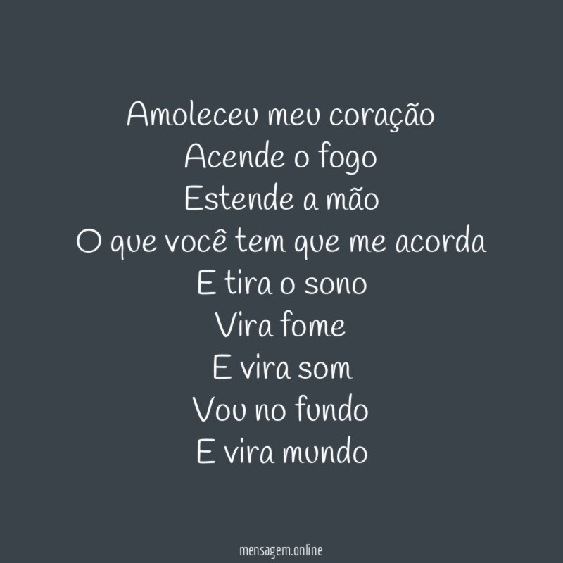 Amoleceu meu coração Acende o fogo Estende a mão O que