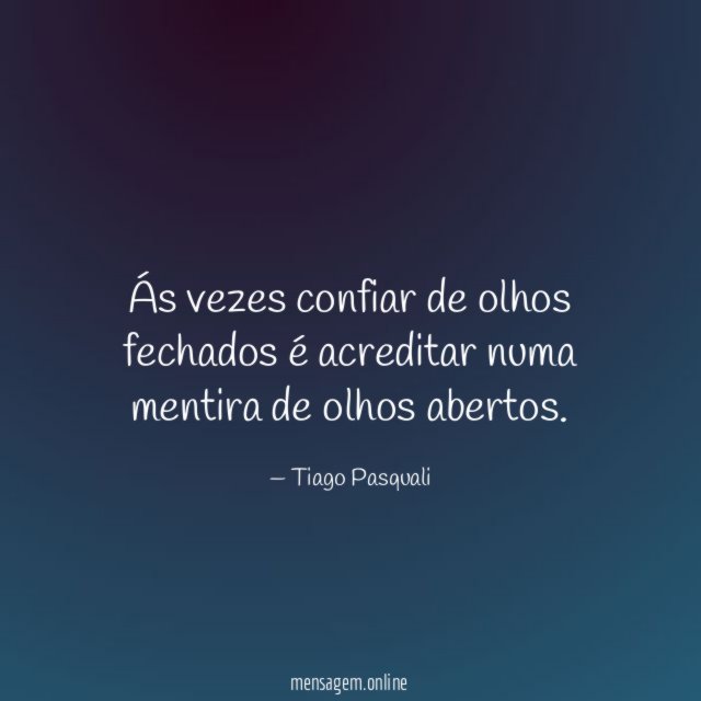 Ás vezes confiar de olhos fechados é acreditar numa mentira de olhos abertos