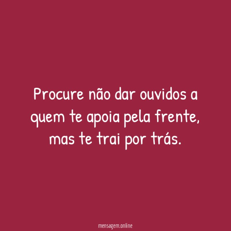 Procure não dar ouvidos a quem te apoia pela frente