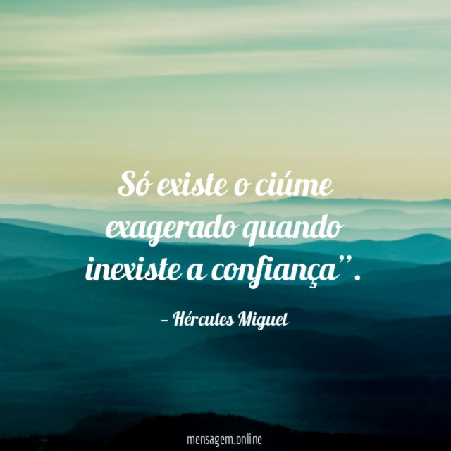 Só existe o ciúme exagerado quando inexiste a confiança”