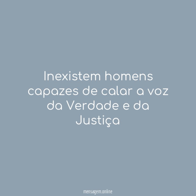 Inexistem homens capazes de calar a voz da