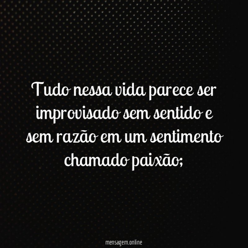 Tudo nessa vida parece ser improvisado sem sentido