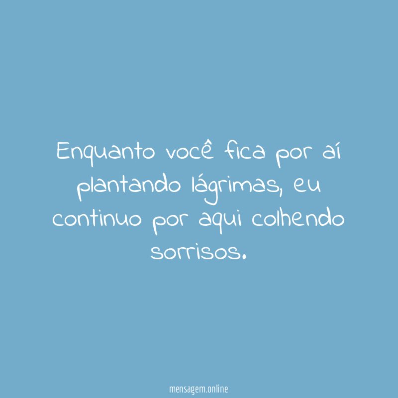 Enquanto você fica por aí plantando lágrimas
