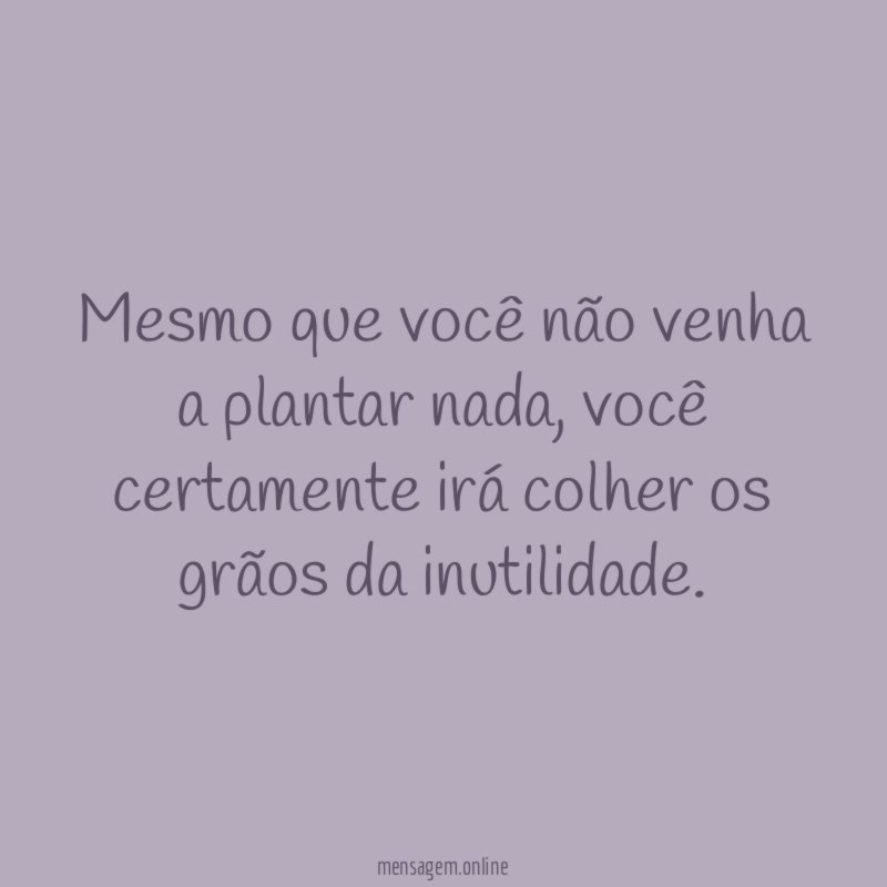 Mesmo que você não venha a plantar nada