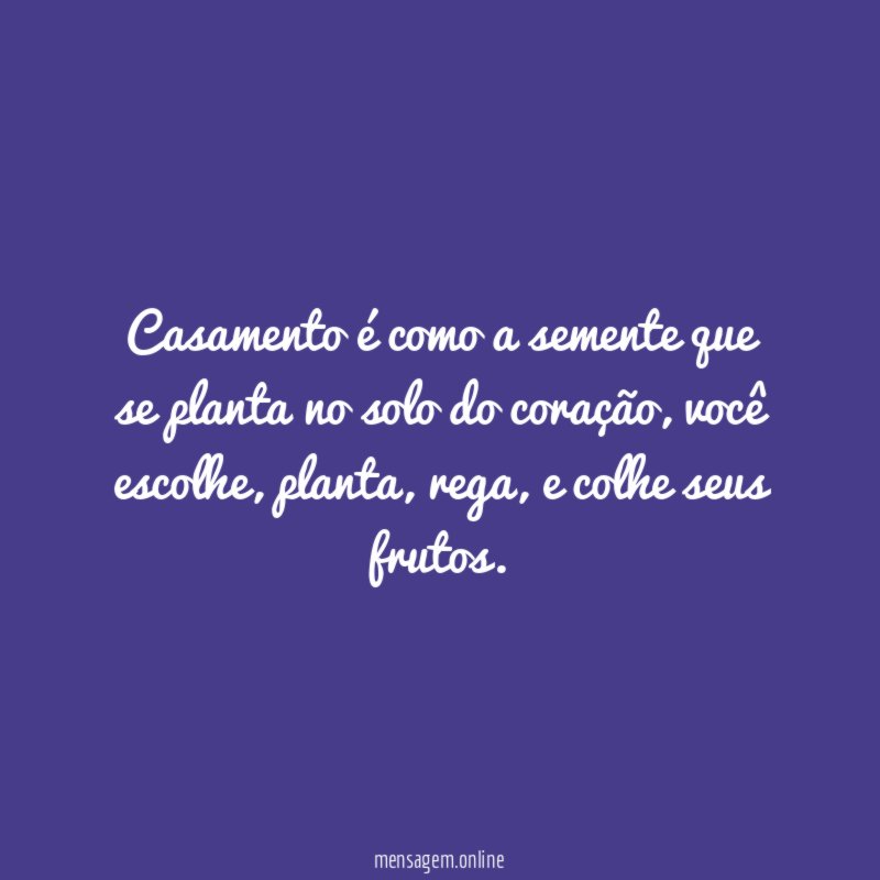 Casamento é como a semente que se planta no solo do coração