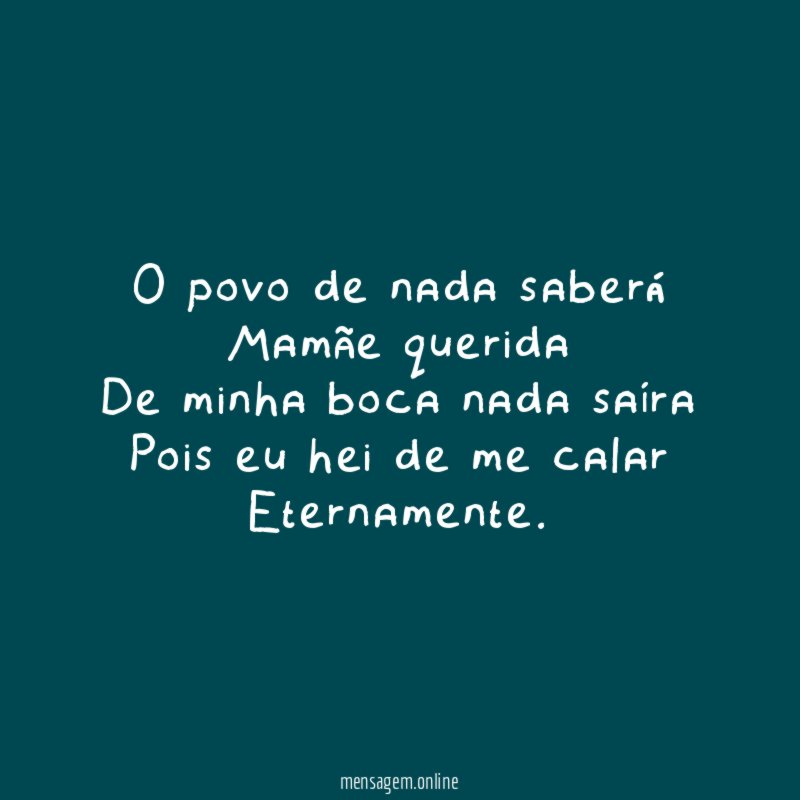 O povo de nada saberá Mamãe querida De minha boca