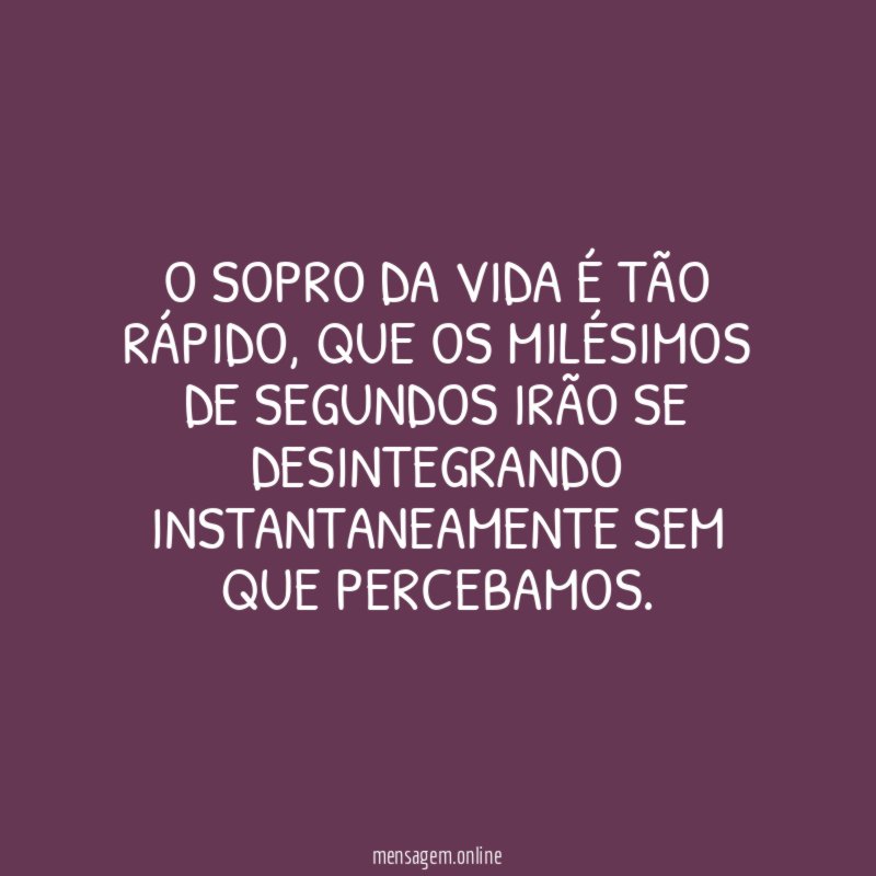 O sopro da vida é tão rápido