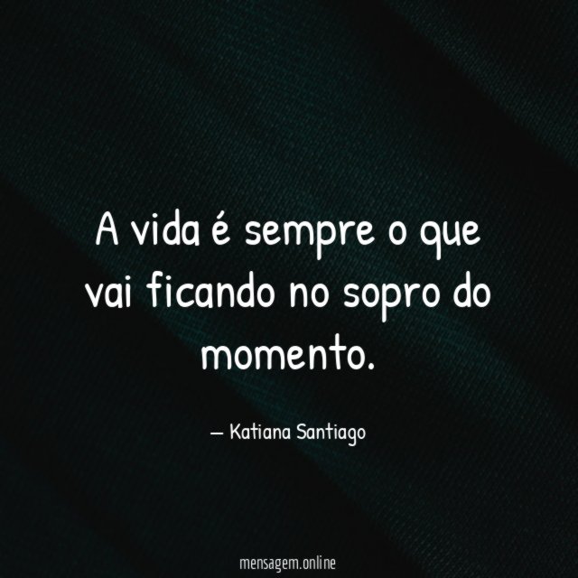 A vida é sempre o que vai ficando no sopro do momento