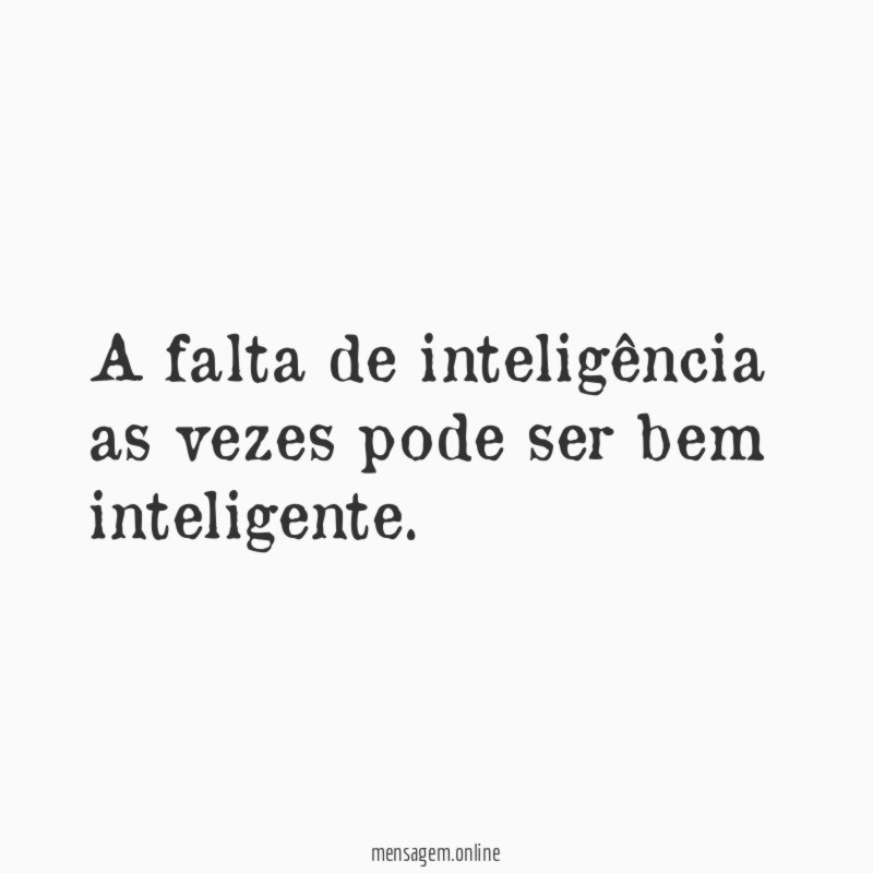 A falta de inteligência as vezes pode ser bem inteligente