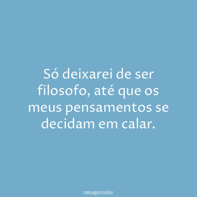 Só deixarei de ser filosofo