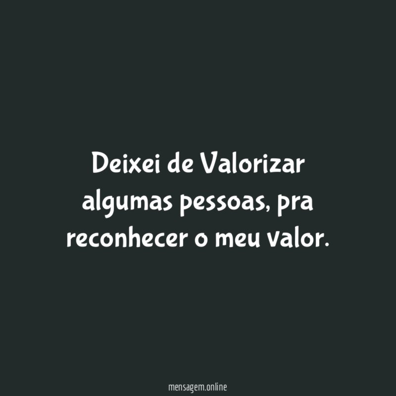 Deixei de Valorizar algumas pessoas