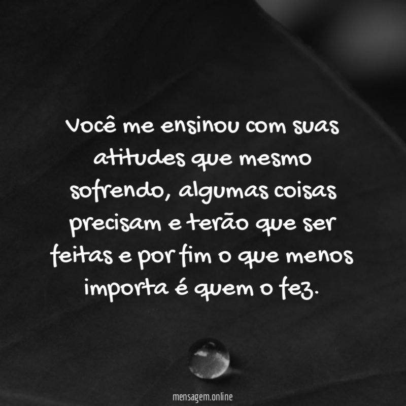 Você me ensinou com suas atitudes que mesmo sofrendo