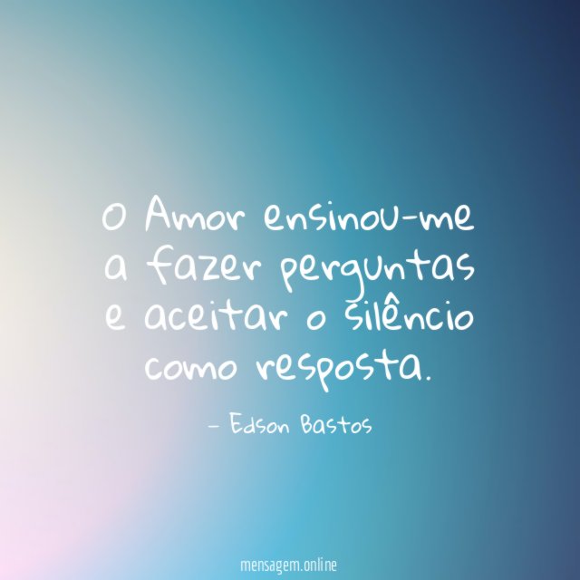 O Amor ensinou-me a fazer perguntas e aceitar o silêncio como