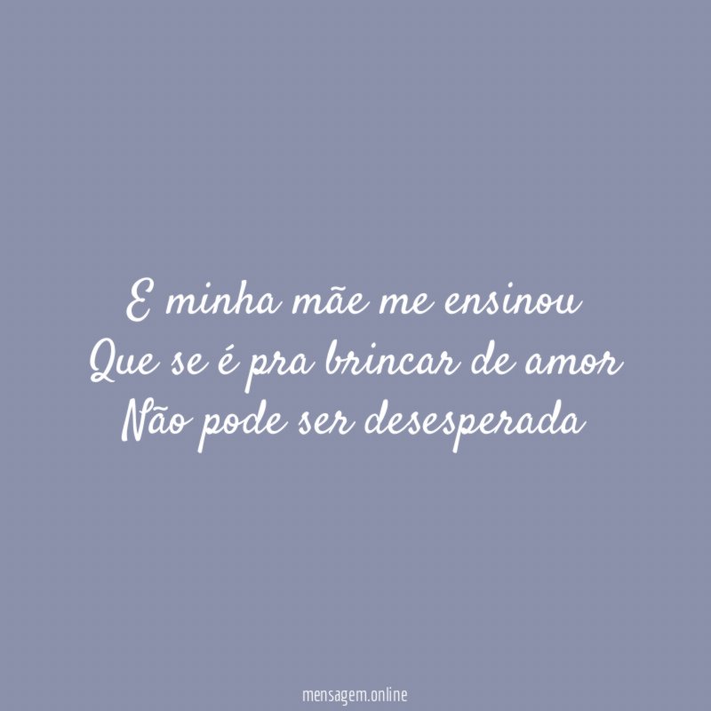 E minha mãe me ensinou Que se é pra