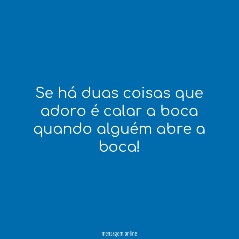 Se há duas coisas que adoro é calar