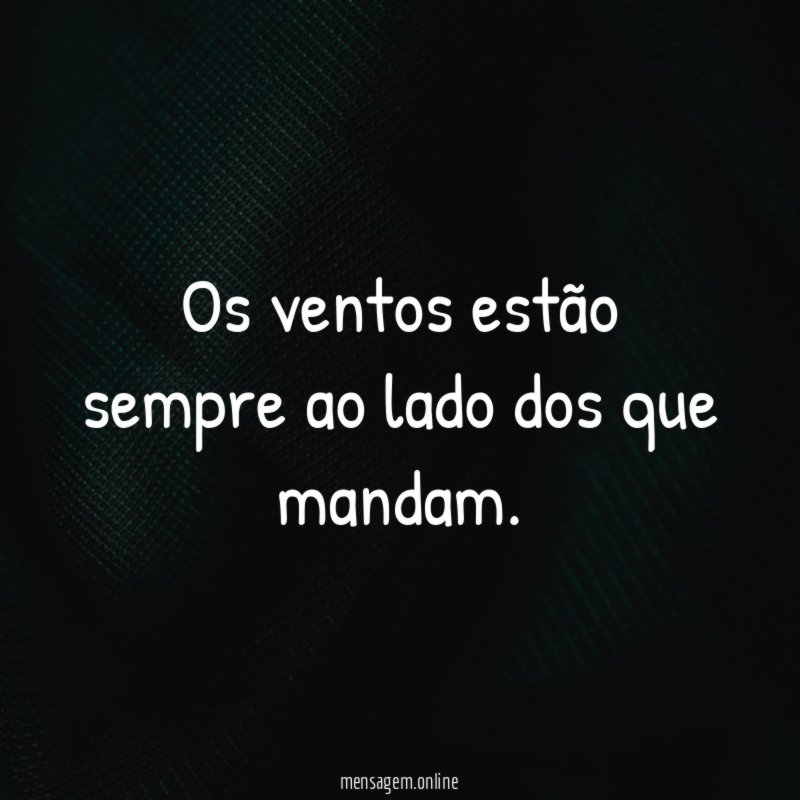 Os ventos estão sempre ao lado dos que mandam
