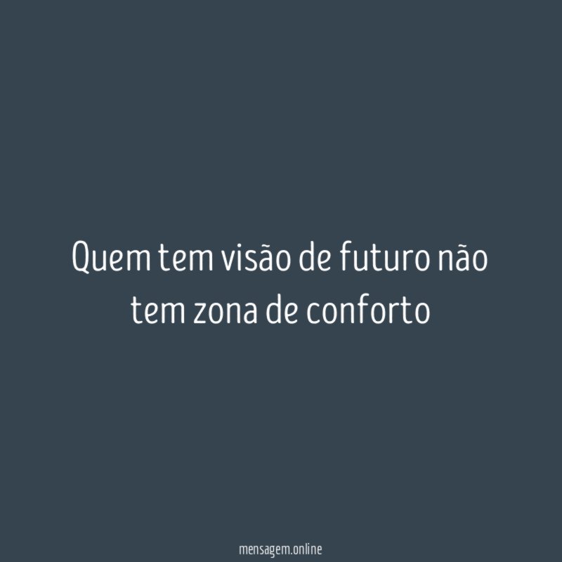 Quem tem visão de futuro não tem zona de conforto