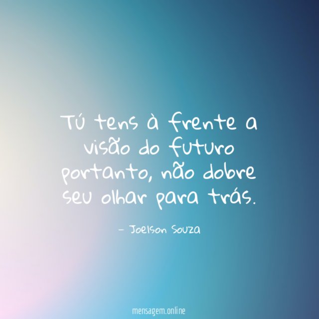 Tú tens à frente a visão do futuro portanto