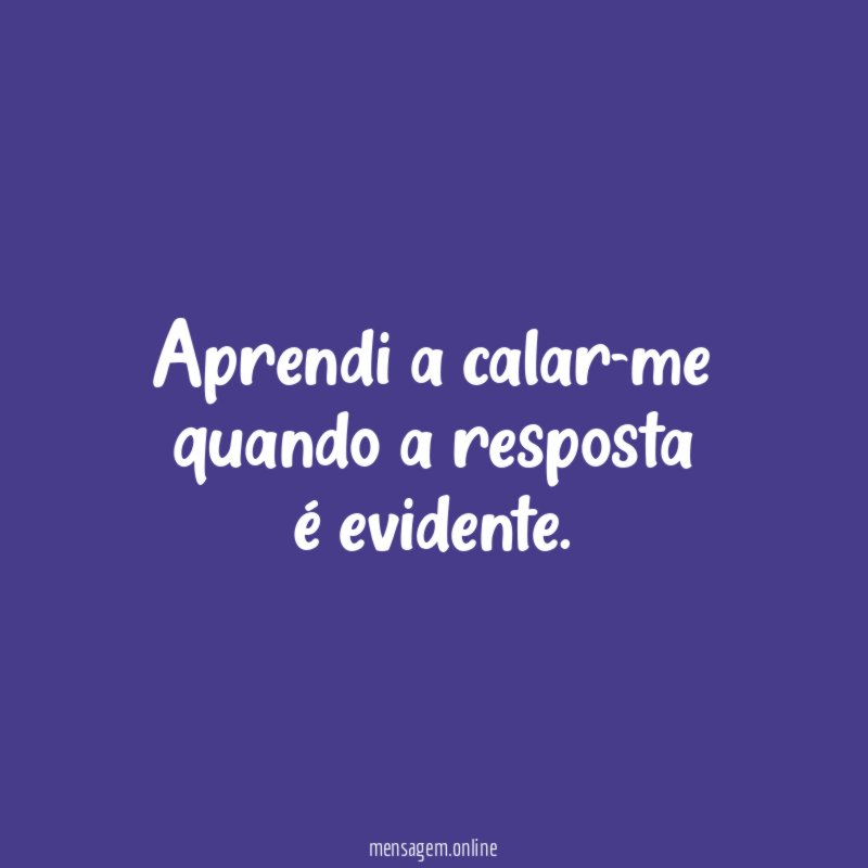 Aprendi a calar-me quando a resposta é evidente