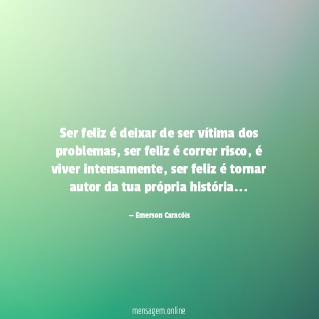 Ser feliz é deixar de ser vítima dos problemas