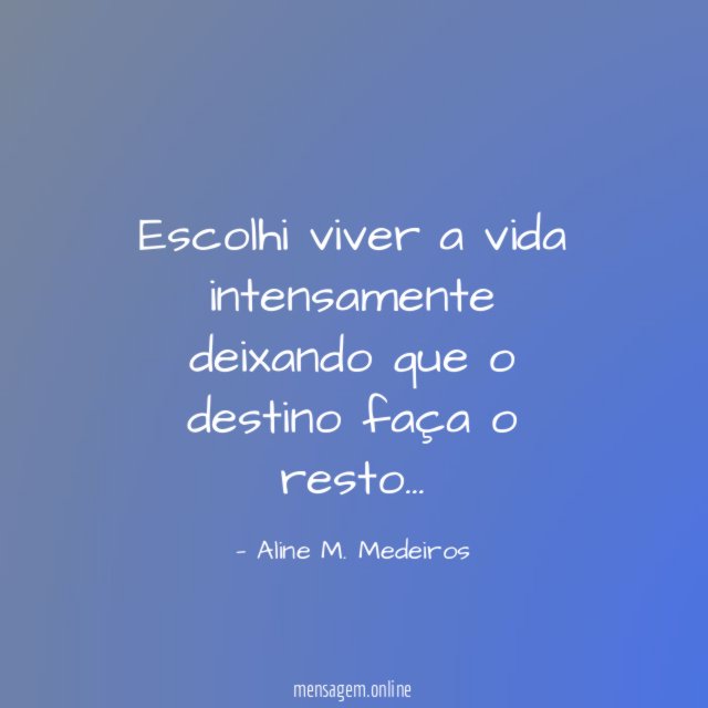 Escolhi viver a vida intensamente deixando que