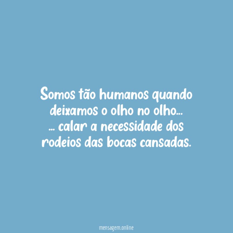 Somos tão humanos quando deixamos o olho no olho