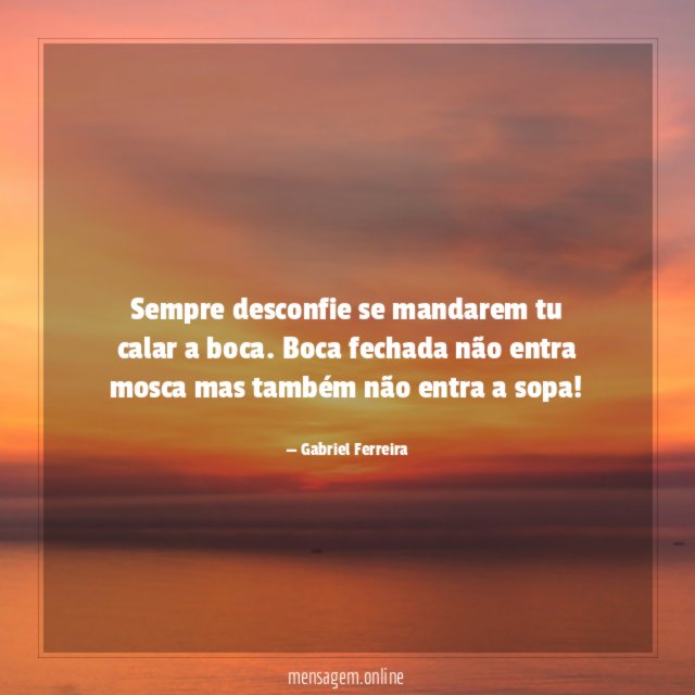 Sempre desconfie se mandarem tu calar a boca