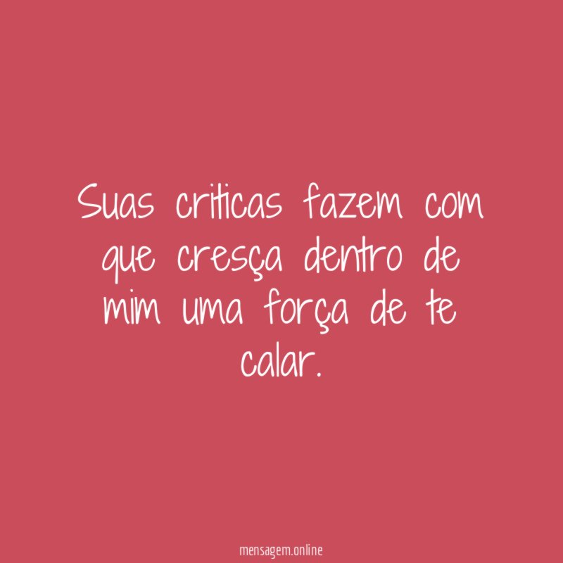 Suas criticas fazem com que cresça dentro de