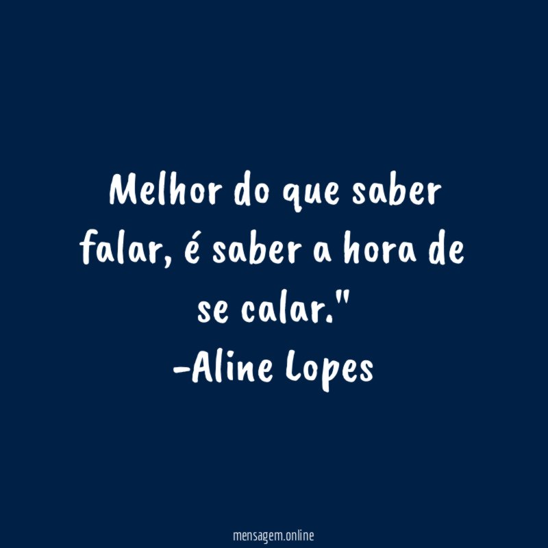 "Melhor do que saber falar, é saber a hora de se calar."