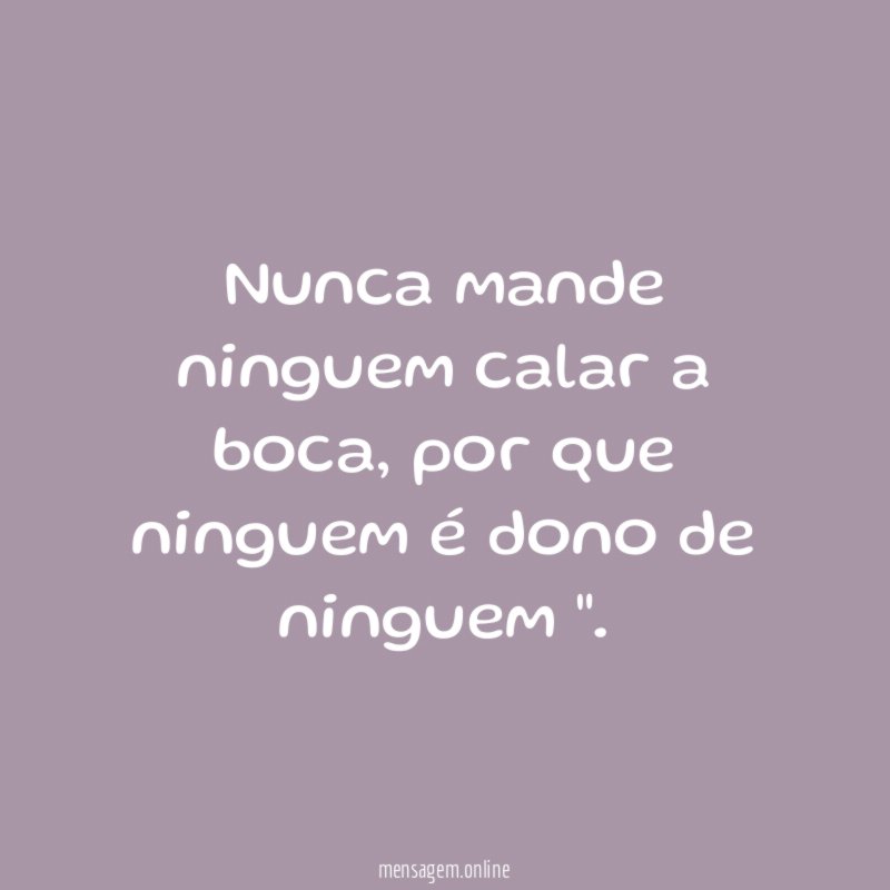 Nunca mande ninguem calar a boca