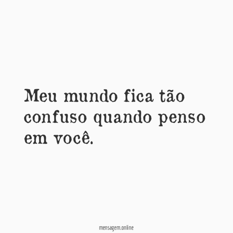 Meu mundo fica tão confuso quando penso em você