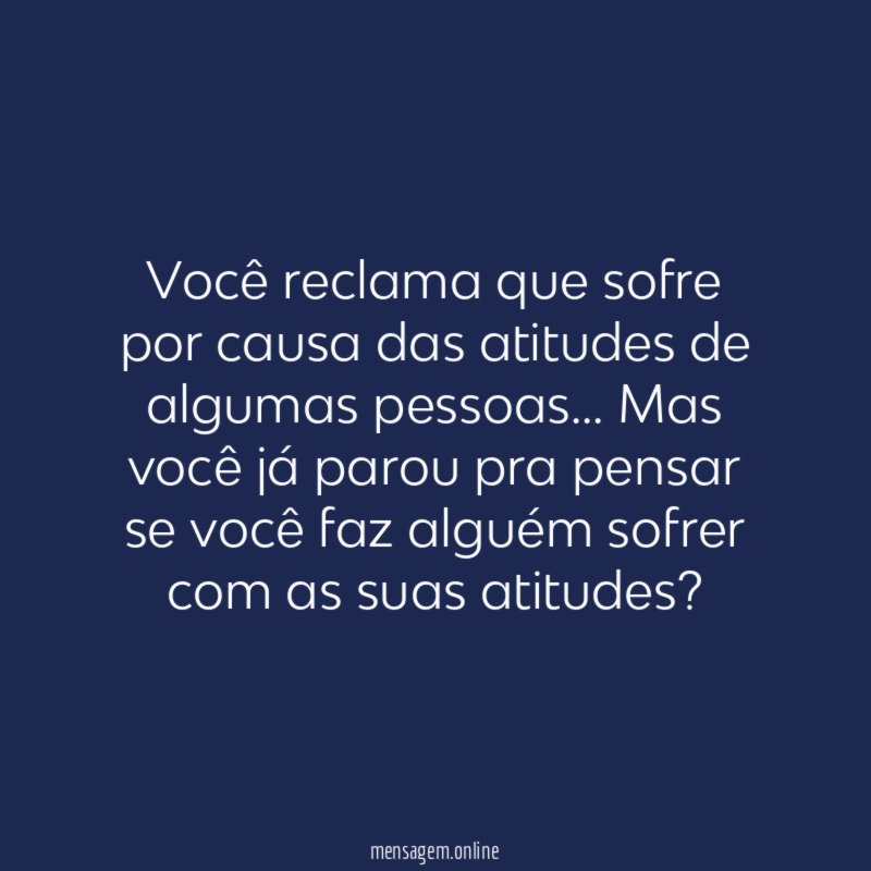 Você reclama que sofre por causa das atitudes de algumas pessoas