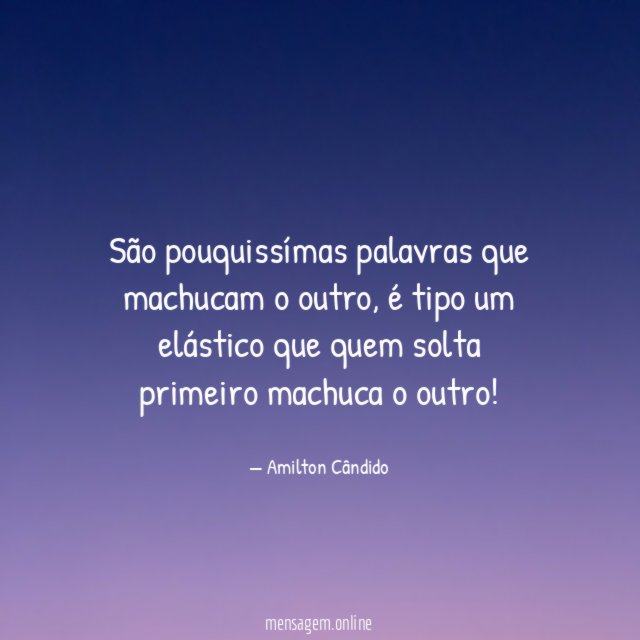 São pouquissímas palavras que machucam o outro