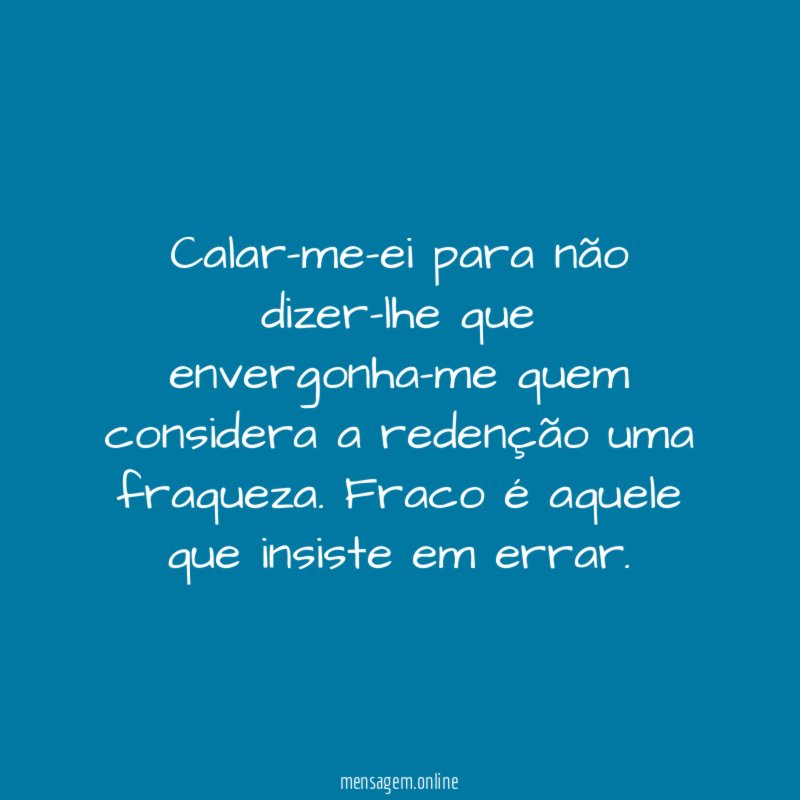 Calar-me-ei para não dizer-lhe que envergonha-me quem considera