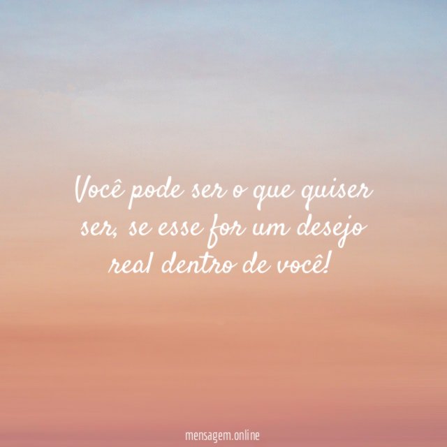 Você pode ser o que quiser ser